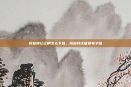 商标转让证明怎么下载，商标转让证明电子版