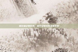 餐饮业记账软件，餐厅记账软件免费下载