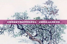记账凭证底下的名字可以不写么，记账凭证上必须签字吗