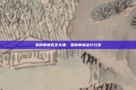采购申请表怎么填，采购申请会计分录