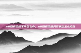 u8期初余额不平怎么办，u8期初余额只读状态怎么修改
