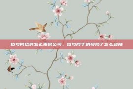 拉勾网招聘怎么更换公司，拉勾网手机号换了怎么登陆