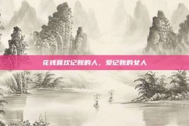 花钱喜欢记账的人，爱记账的女人