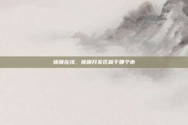 抚顺在线，抚顺开发区属于哪个市