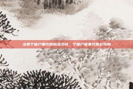 注册个体户要代账吗多少钱，个体户需要代账公司吗