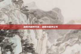 洛阳小程序开发，洛阳小程序公司