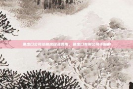 进出口公司注册流程及费用，进出口有限公司干嘛的