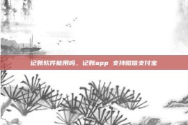 记账软件能用吗，记账app 支持微信支付宝
