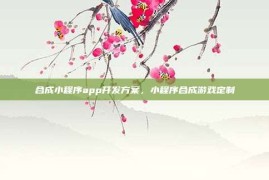 合成小程序app开发方案，小程序合成游戏定制