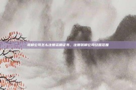 装卸公司怎么注册资质证书，注册装卸公司经营范围
