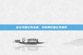 会计代理公司注册，开财务代理公司条件