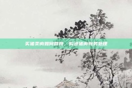 买猪卖肉如何算账，购进猪肉账务处理