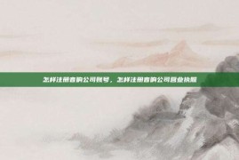怎样注册音响公司账号，怎样注册音响公司营业执照