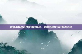 微信小程序云开发项目实战，微信小程序云开发怎么样