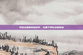 可以注册的商标名字，在哪个单位注册商标