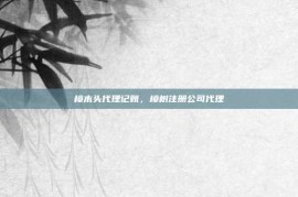 樟木头代理记账，樟树注册公司代理