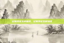 记账凭证怎样画线，记账凭证怎样划线