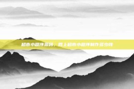 超市小程序源码，网上超市小程序制作多少钱