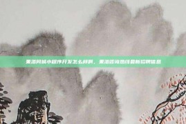 果洛同城小程序开发怎么样啊，果洛咨询热线最新招聘信息