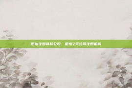 衢州注册商标公司，衢州7天公司注册机构