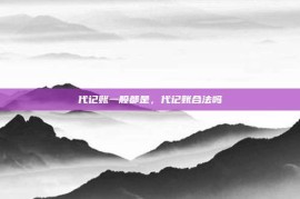 代记账一般都是，代记账合法吗