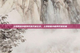 上饶网络小程序开发方案公示，上饶微信小程序开发价格