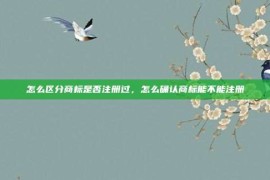 怎么区分商标是否注册过，怎么确认商标能不能注册