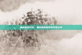 重庆微信开发，重庆最好的软件开发公司