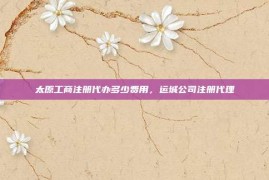 太原工商注册代办多少费用，运城公司注册代理
