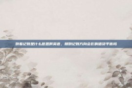 倒着记账是什么意思啊英语，颠倒记账方向会影响借贷平衡吗