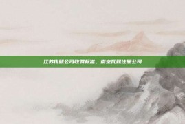 江苏代账公司收费标准，南京代账注册公司