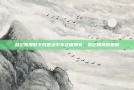 登记账簿时下列做法中不正确的有，登记账簿时要用