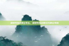 没钱可以注册公司么，没钱可以注册10万的公司吗