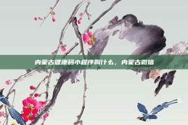 内蒙古健康码小程序叫什么，内蒙古微信