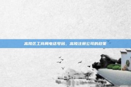 高陵区工商局电话号码，高陵注册公司的政策