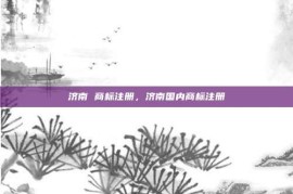 济南 商标注册，济南国内商标注册