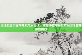 阅读微信小程序开发方案设计，微信小程序开发方案设计包括哪些内容