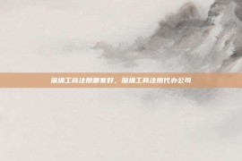 深圳工商注册哪家好，深圳工商注册代办公司