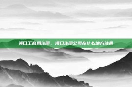 海口工商局注册，海口注册公司在什么地方注册