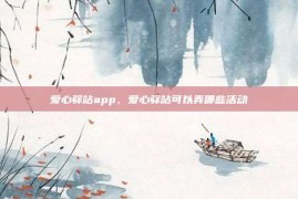 爱心驿站app，爱心驿站可以弄哪些活动
