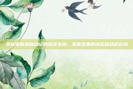 余额宝利息自动记账吗安全吗，余额宝里的钱会自动还款吗