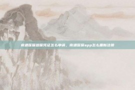 南通医保参保凭证怎么申请，南通医保app怎么重新注册
