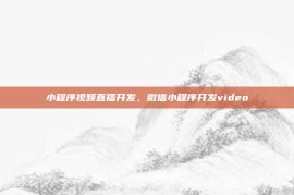 小程序视频直播开发，微信小程序开发video