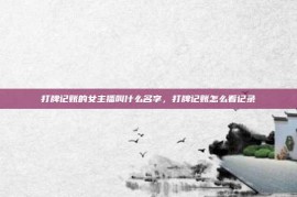 打牌记账的女主播叫什么名字，打牌记账怎么看记录