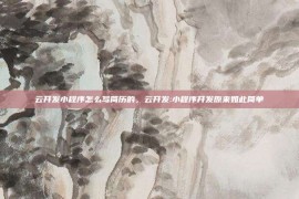 云开发小程序怎么写简历的，云开发:小程序开发原来如此简单