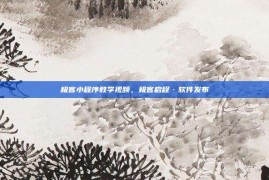 极客小程序教学视频，极客启程·软件发布