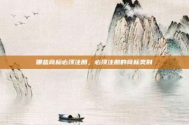 哪些商标必须注册，必须注册的商标类别