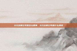 0元注册公司是怎么回事，0元注册公司靠什么挣钱