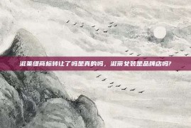 淑莱缇商标转让了吗是真的吗，淑蒂女装是品牌店吗?