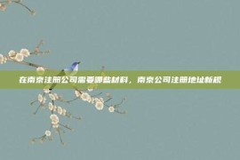 在南京注册公司需要哪些材料，南京公司注册地址新规